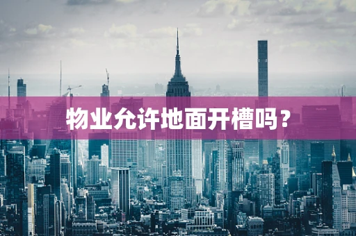 物业允许地面开槽吗？
