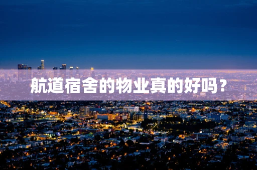 航道宿舍的物业真的好吗？
