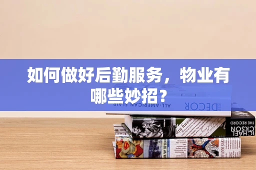 如何做好后勤服务，物业有哪些妙招？