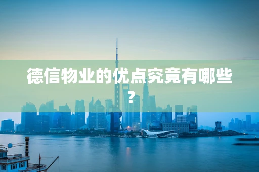 德信物业的优点究竟有哪些？