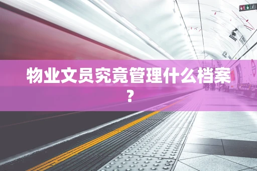 物业文员究竟管理什么档案？