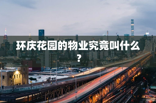 环庆花园的物业究竟叫什么？
