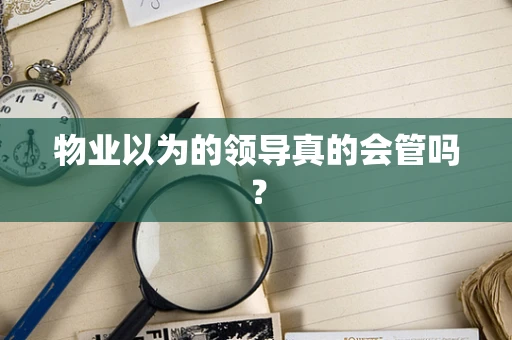 物业以为的领导真的会管吗？