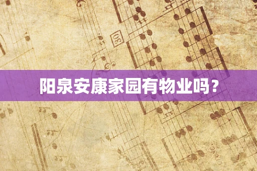 阳泉安康家园有物业吗？