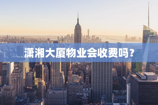潇湘大厦物业会收费吗？
