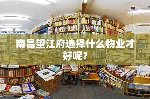 南昌望江府选择什么物业才好呢？