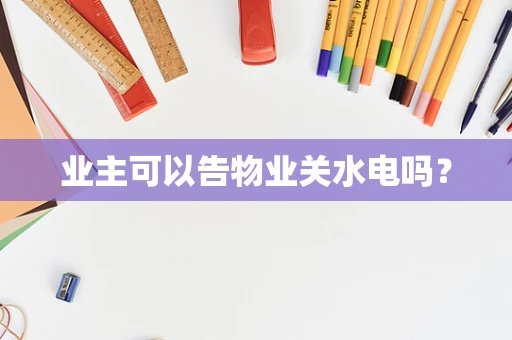 业主可以告物业关水电吗？