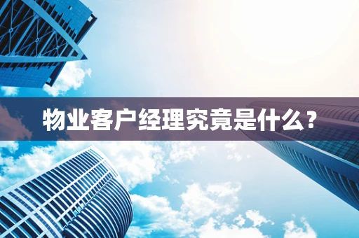 物业客户经理究竟是什么？