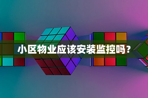 小区物业应该安装监控吗？