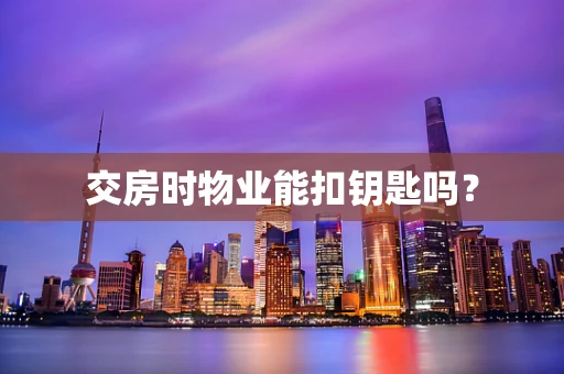 交房时物业能扣钥匙吗？