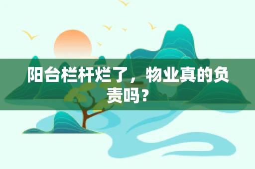 阳台栏杆烂了，物业真的负责吗？