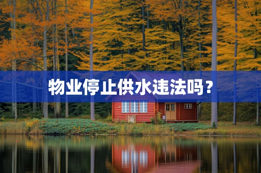 物业停止供水违法吗？