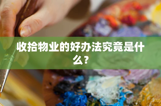 收拾物业的好办法究竟是什么？