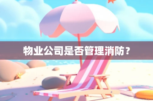 物业公司是否管理消防？