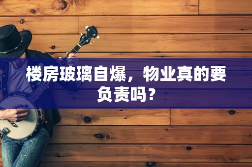 楼房玻璃自爆，物业真的要负责吗？