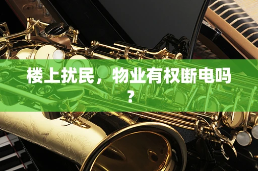 楼上扰民，物业有权断电吗？