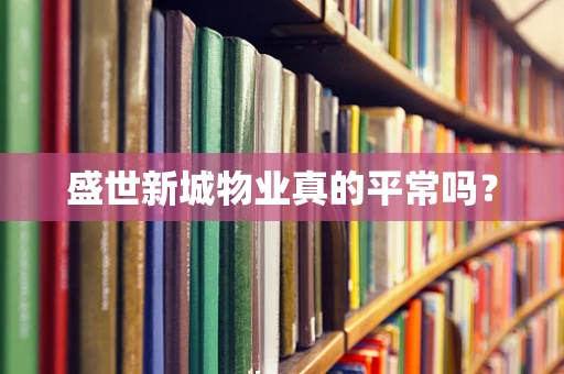 盛世新城物业真的平常吗？