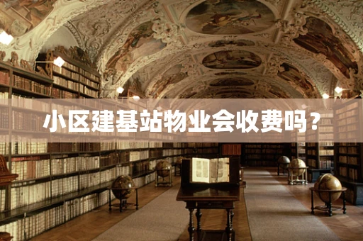小区建基站物业会收费吗？