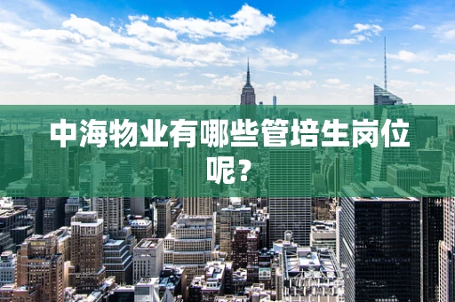 中海物业有哪些管培生岗位呢？