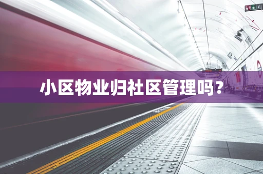 小区物业归社区管理吗？