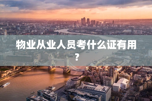物业从业人员考什么证有用？