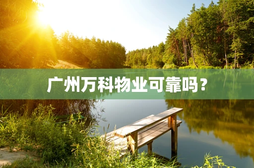 广州万科物业可靠吗？