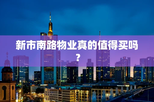 新市南路物业真的值得买吗？