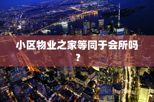 小区物业之家等同于会所吗？