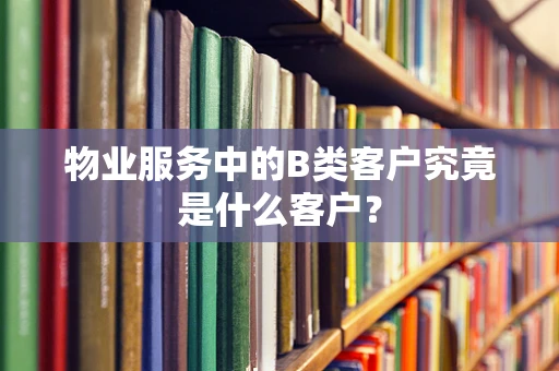 物业服务中的B类客户究竟是什么客户？