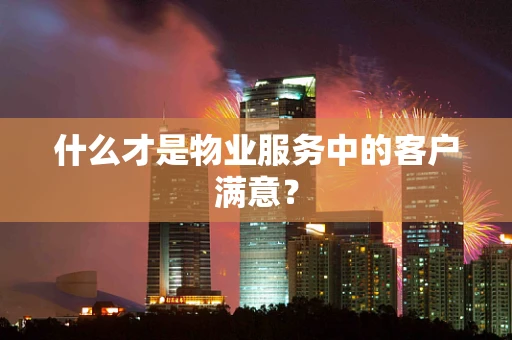 什么才是物业服务中的客户满意？