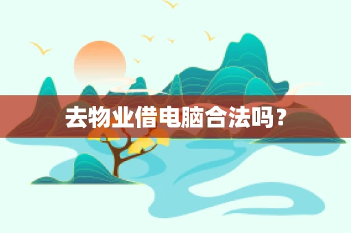 去物业借电脑合法吗？