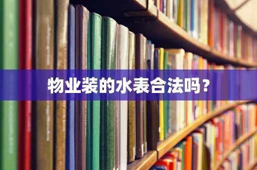 物业装的水表合法吗？