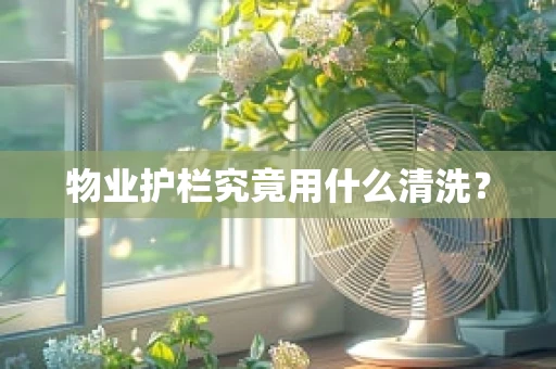物业护栏究竟用什么清洗？