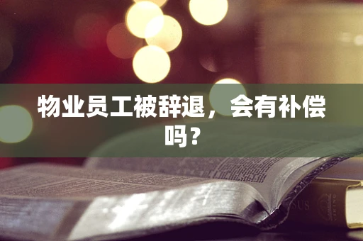 物业员工被辞退，会有补偿吗？