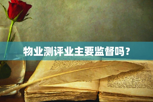 物业测评业主要监督吗？