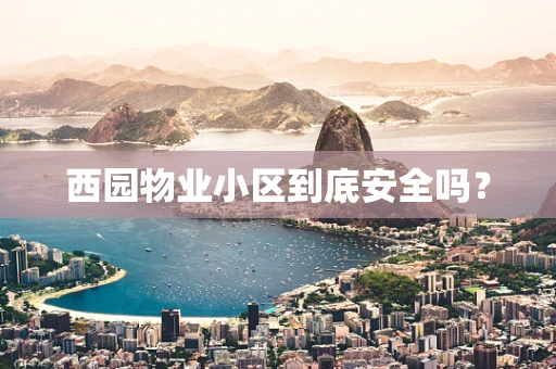 西园物业小区到底安全吗？