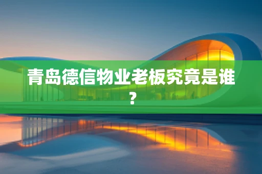 青岛德信物业老板究竟是谁？
