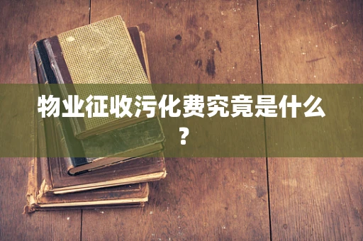 物业征收污化费究竟是什么？