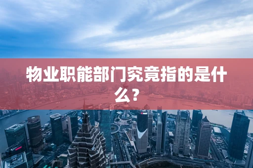 物业职能部门究竟指的是什么？