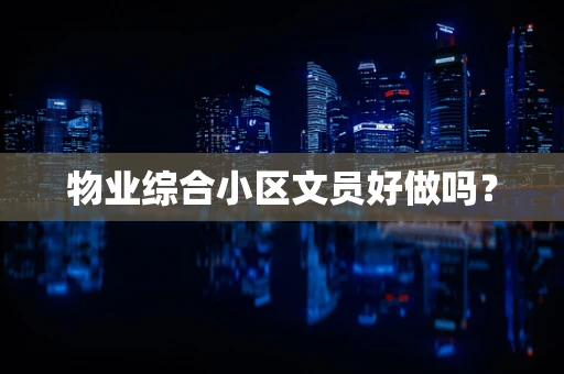 物业综合小区文员好做吗？
