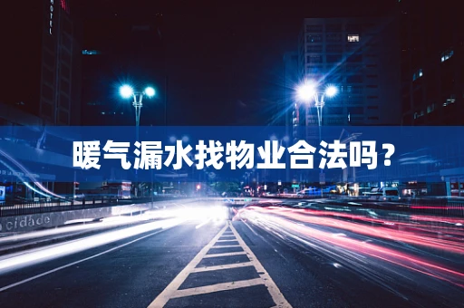暖气漏水找物业合法吗？