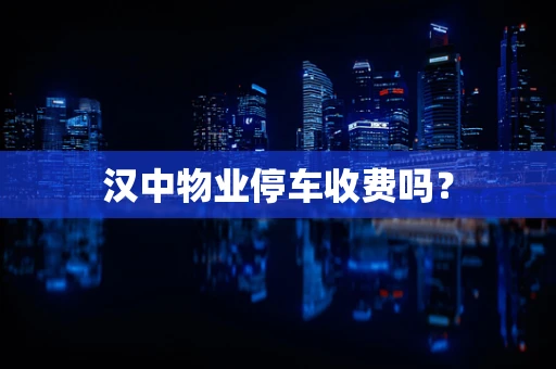 汉中物业停车收费吗？