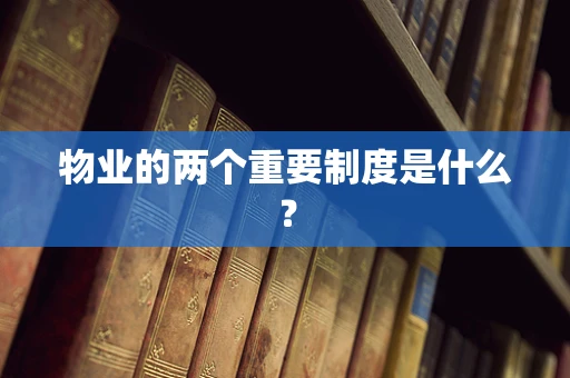 物业的两个重要制度是什么？