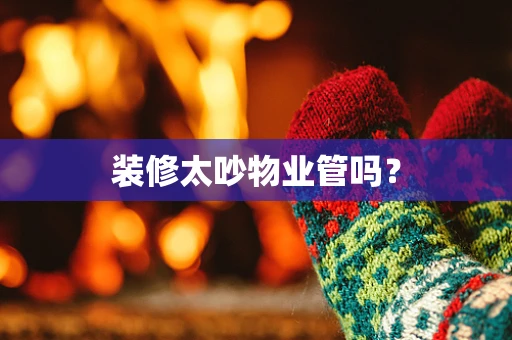 装修太吵物业管吗？