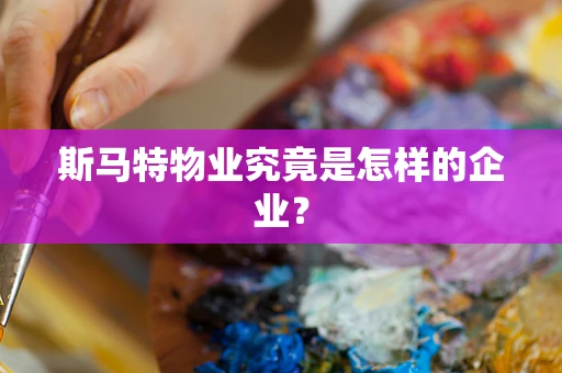 斯马特物业究竟是怎样的企业？