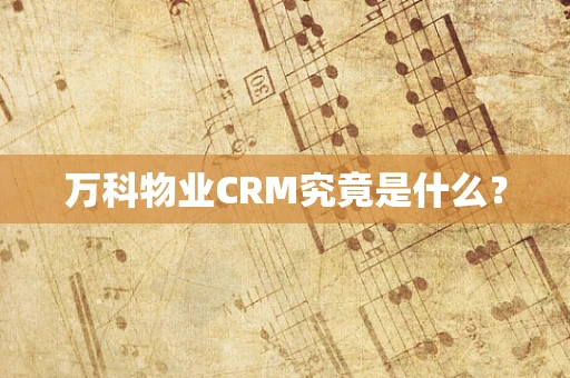 万科物业CRM究竟是什么？