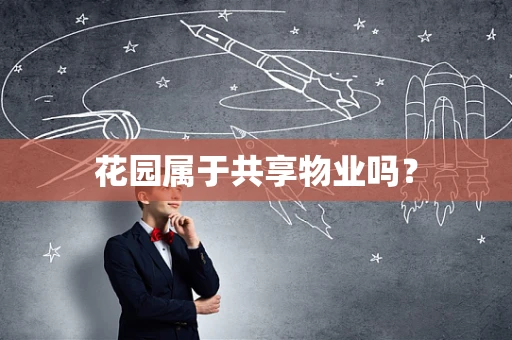 花园属于共享物业吗？