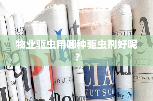 物业驱虫用哪种驱虫剂好呢？