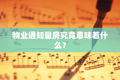 物业通知量房究竟意味着什么？