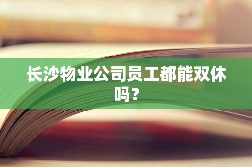 长沙物业公司员工都能双休吗？